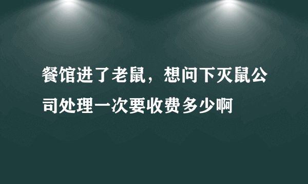 餐馆进了老鼠，想问下灭鼠公司处理一次要收费多少啊