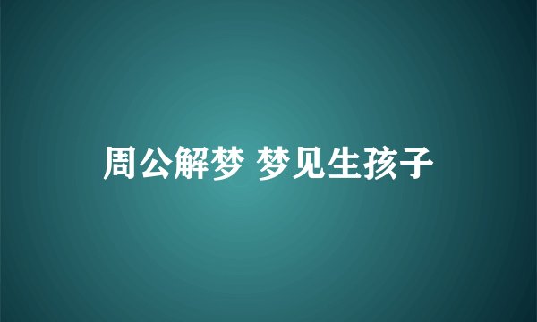 周公解梦 梦见生孩子