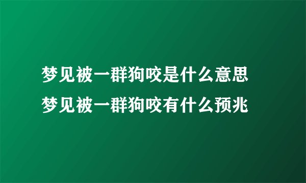 梦见被一群狗咬是什么意思 梦见被一群狗咬有什么预兆