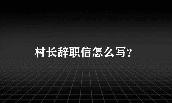 村长辞职信怎么写？