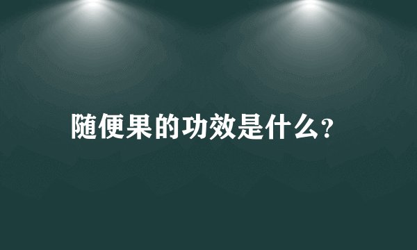 随便果的功效是什么？