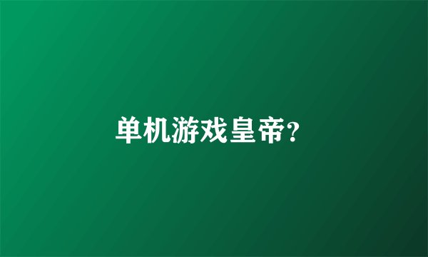单机游戏皇帝？