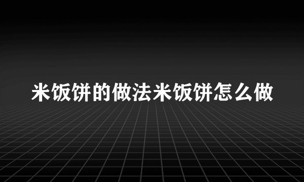 米饭饼的做法米饭饼怎么做