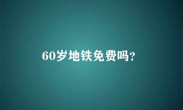60岁地铁免费吗？