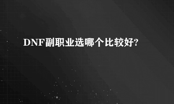 DNF副职业选哪个比较好?