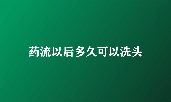 药流以后多久可以洗头