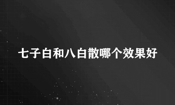 七子白和八白散哪个效果好