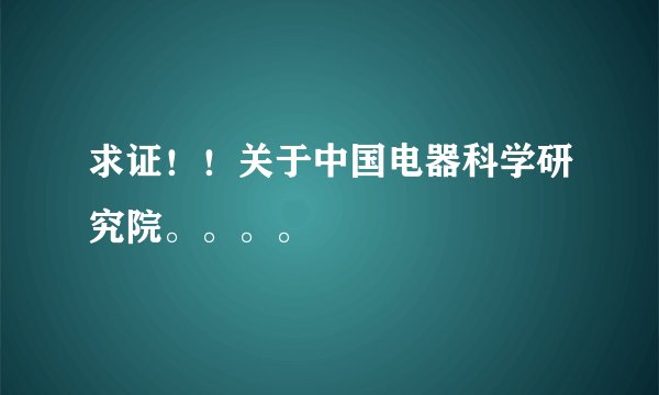 求证！！关于中国电器科学研究院。。。。