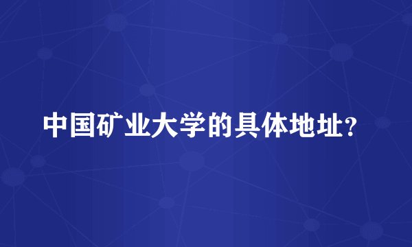 中国矿业大学的具体地址？