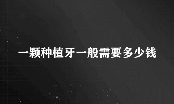 一颗种植牙一般需要多少钱