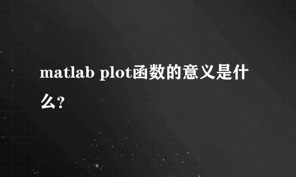matlab plot函数的意义是什么？