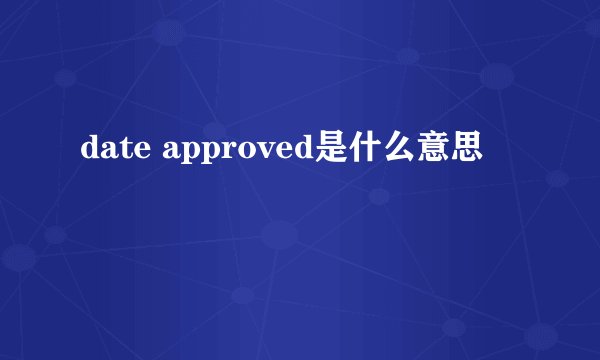 date approved是什么意思