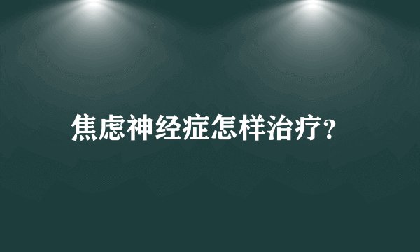 焦虑神经症怎样治疗？