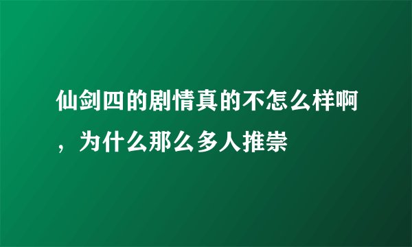 仙剑四的剧情真的不怎么样啊，为什么那么多人推崇