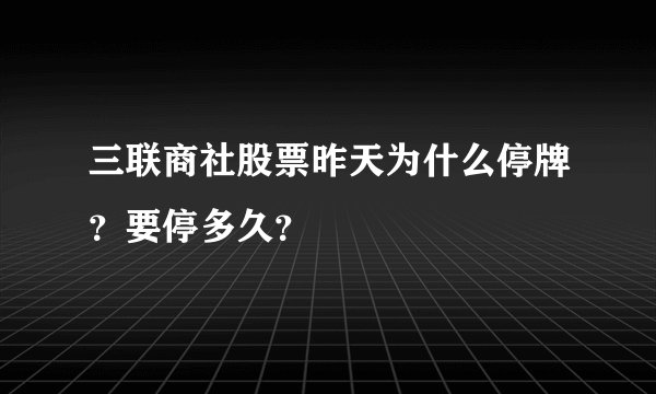 三联商社股票昨天为什么停牌？要停多久？