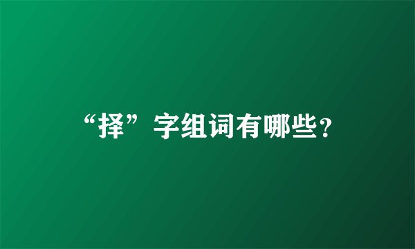 “择”字组词有哪些？