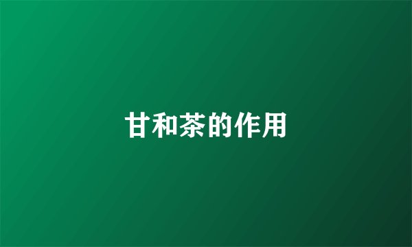 甘和茶的作用