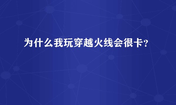 为什么我玩穿越火线会很卡？