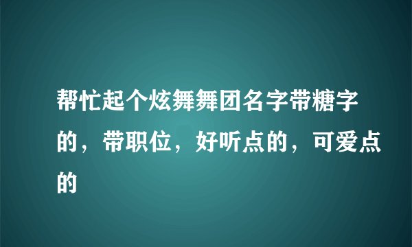 帮忙起个炫舞舞团名字带糖字的，带职位，好听点的，可爱点的