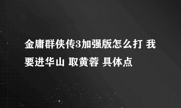 金庸群侠传3加强版怎么打 我要进华山 取黄蓉 具体点