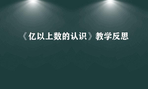 《亿以上数的认识》教学反思