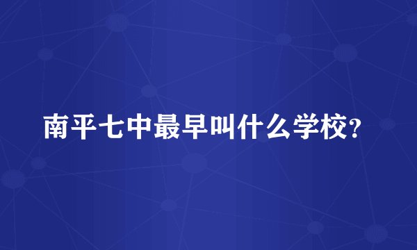 南平七中最早叫什么学校？
