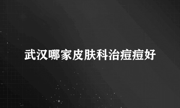 武汉哪家皮肤科治痘痘好