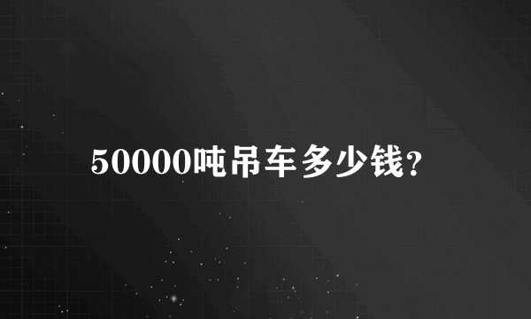 50000吨吊车多少钱？