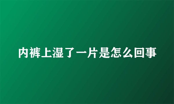 内裤上湿了一片是怎么回事