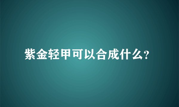 紫金轻甲可以合成什么？