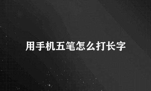 用手机五笔怎么打长字