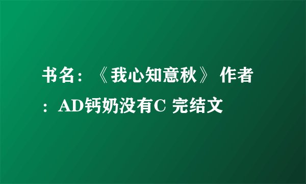 书名：《我心知意秋》 作者：AD钙奶没有C 完结文