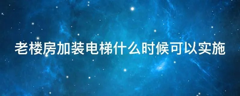 老楼房加装电梯什么时候可以实施