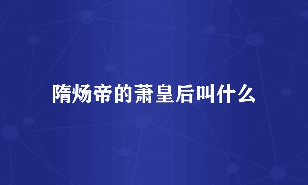隋炀帝的萧皇后叫什么
