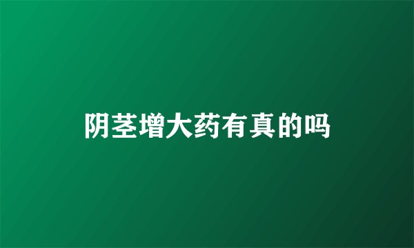 阴茎增大药有真的吗