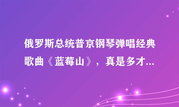 俄罗斯总统普京钢琴弹唱经典歌曲《蓝莓山》，真是多才多艺，文武双全！