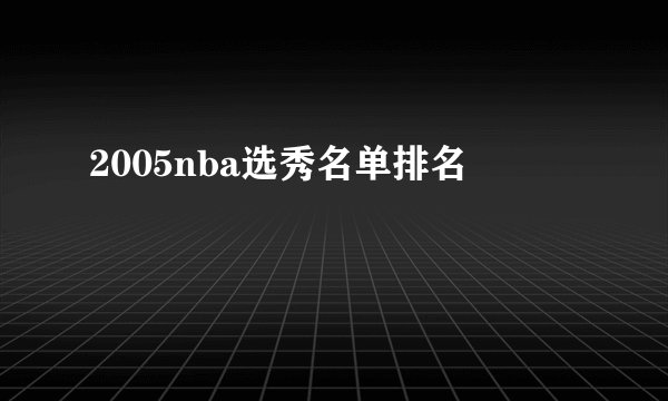 2005nba选秀名单排名