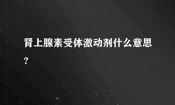 肾上腺素受体激动剂什么意思？