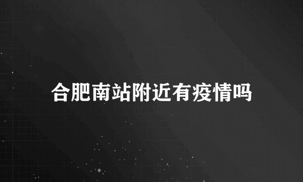 合肥南站附近有疫情吗