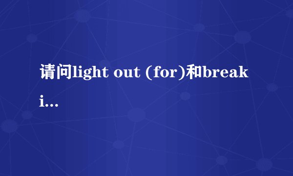 请问light out (for)和break into a gallop各是什么意思？
