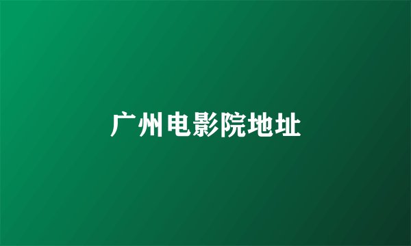 广州电影院地址