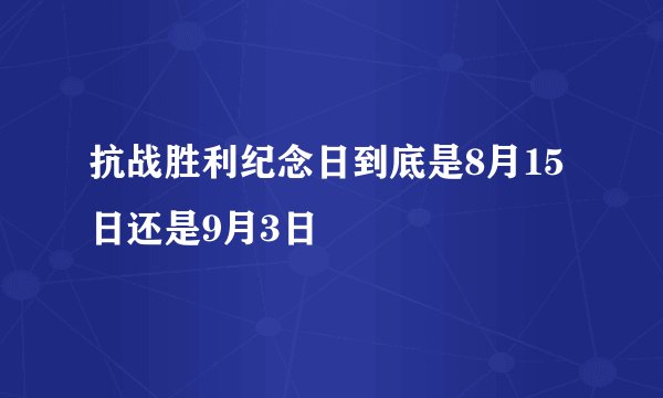 抗战胜利纪念日到底是8月15日还是9月3日