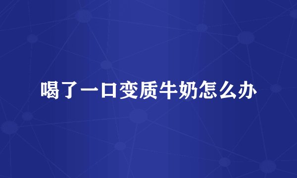 喝了一口变质牛奶怎么办