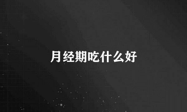 月经期吃什么好