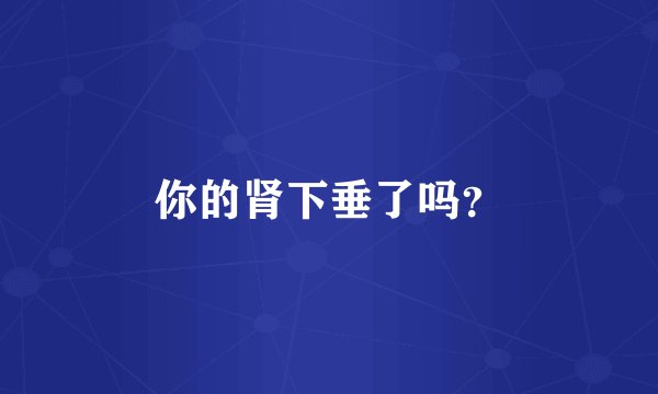 你的肾下垂了吗？