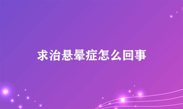 求治悬晕症怎么回事