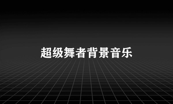 超级舞者背景音乐