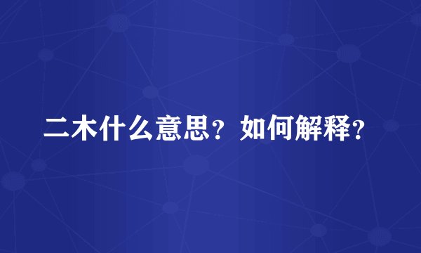 二木什么意思？如何解释？