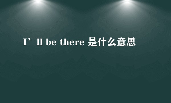I’ll be there 是什么意思