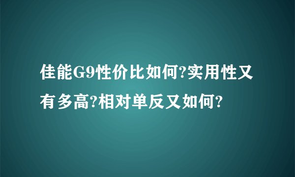 佳能G9性价比如何?实用性又有多高?相对单反又如何?